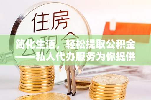 靖远简化生活，轻松提取公积金——私人代办服务为你提供便利