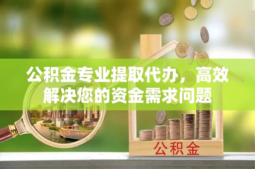 靖远公积金专业提取代办，高效解决您的资金需求问题