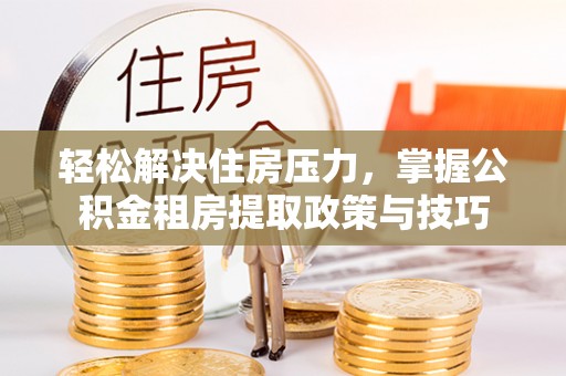 靖远轻松解决住房压力，掌握公积金租房提取政策与技巧