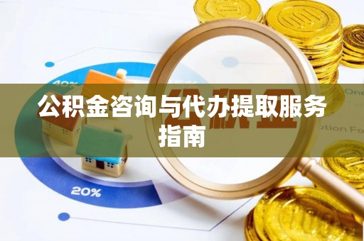 靖远公积金咨询与代办提取服务指南