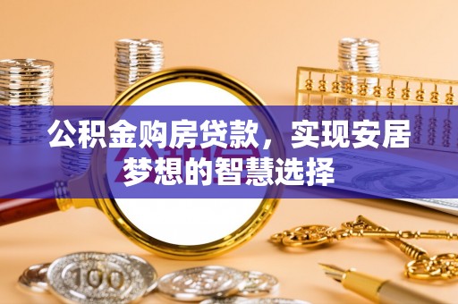 靖远公积金购房贷款，实现安居梦想的智慧选择