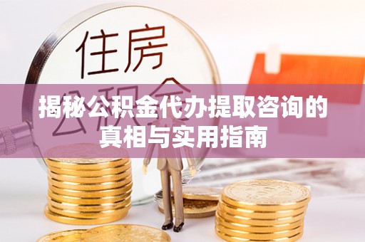 靖远揭秘公积金代办提取咨询的真相与实用指南