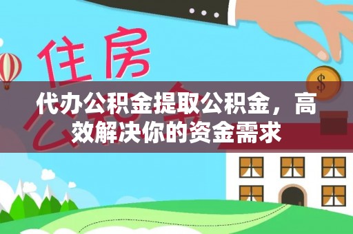 靖远代办公积金提取公积金，高效解决你的资金需求