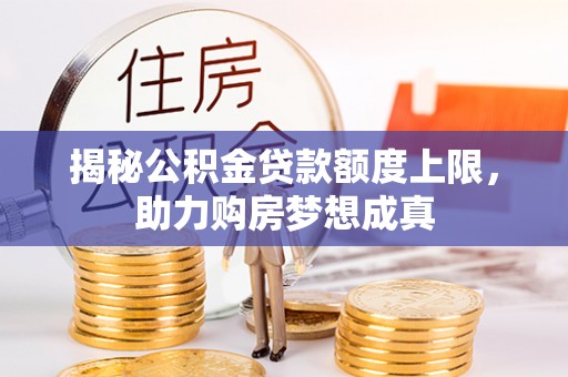 靖远揭秘公积金贷款额度上限，助力购房梦想成真