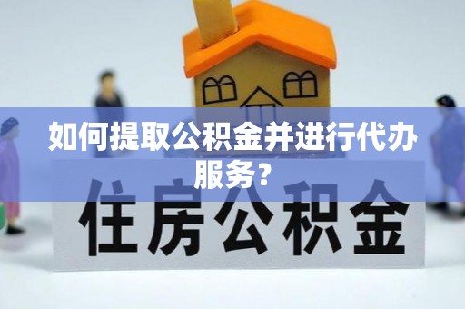 靖远如何提取公积金并进行代办服务？