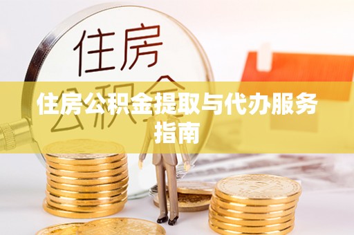 靖远住房公积金提取与代办服务指南