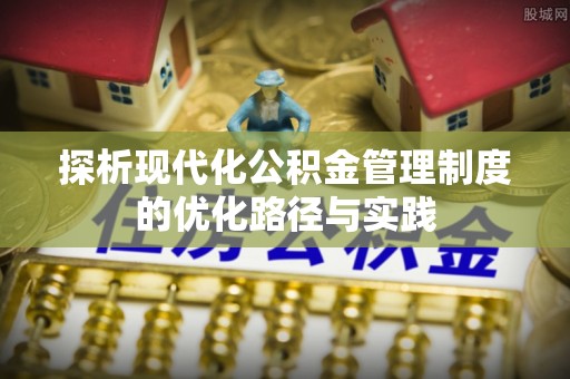 靖远探析现代化公积金管理制度的优化路径与实践
