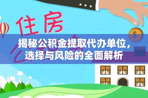 靖远揭秘公积金提取代办单位，选择与风险的全面解析