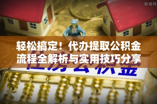 靖远轻松搞定！代办提取公积金流程全解析与实用技巧分享