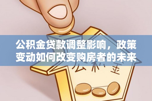 靖远公积金贷款调整影响，政策变动如何改变购房者的未来？