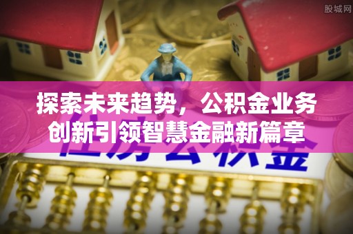 靖远探索未来趋势，公积金业务创新引领智慧金融新篇章