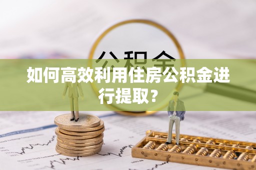 靖远如何高效利用住房公积金进行提取？