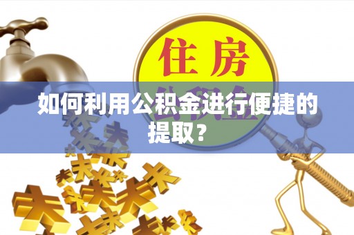 靖远如何利用公积金进行便捷的提取？