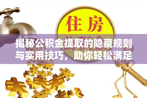 靖远揭秘公积金提取的隐藏规则与实用技巧，助你轻松满足 公积金提取条件