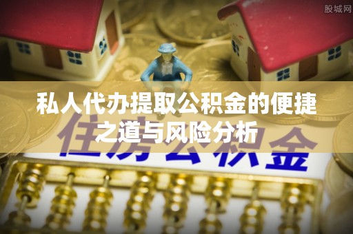 靖远私人代办提取公积金的便捷之道与风险分析