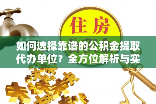 靖远如何选择靠谱的公积金提取代办单位？全方位解析与实用指南