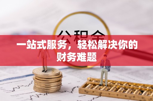 靖远一站式服务，轻松解决你的财务难题