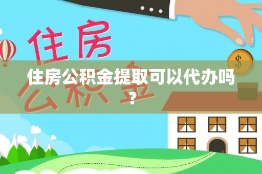 靖远住房公积金提取可以代办吗？