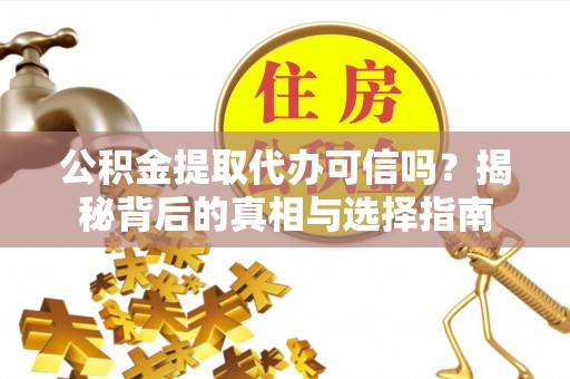 靖远公积金提取代办可信吗？揭秘背后的真相与选择指南
