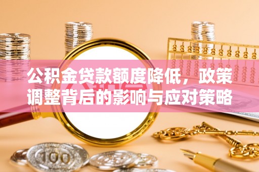 靖远公积金贷款额度降低，政策调整背后的影响与应对策略
