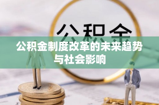 靖远公积金制度改革的未来趋势与社会影响