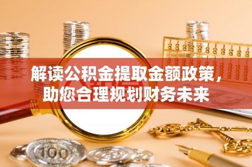 靖远解读公积金提取金额政策，助您合理规划财务未来