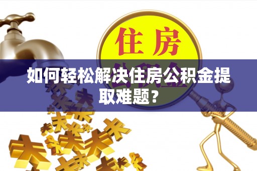 靖远如何轻松解决住房公积金提取难题？
