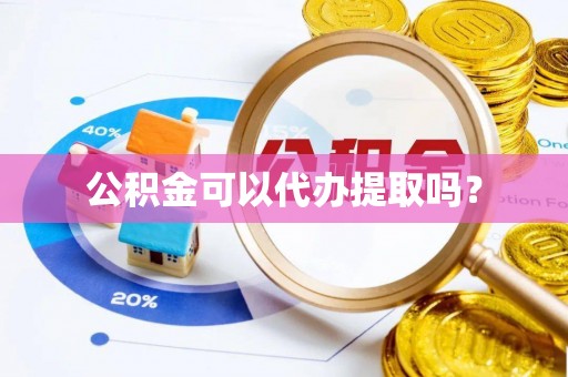 靖远公积金可以代办提取吗？