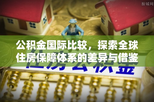 靖远公积金国际比较，探索全球住房保障体系的差异与借鉴