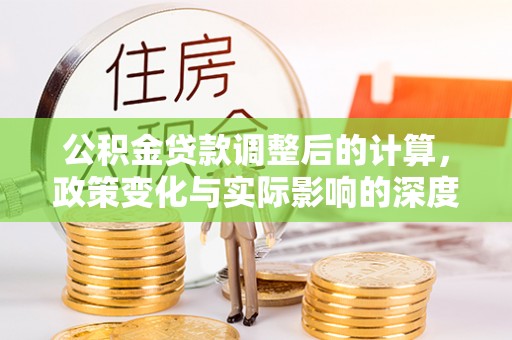 靖远公积金贷款调整后的计算，政策变化与实际影响的深度解析