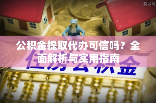 靖远公积金提取代办可信吗？全面解析与实用指南