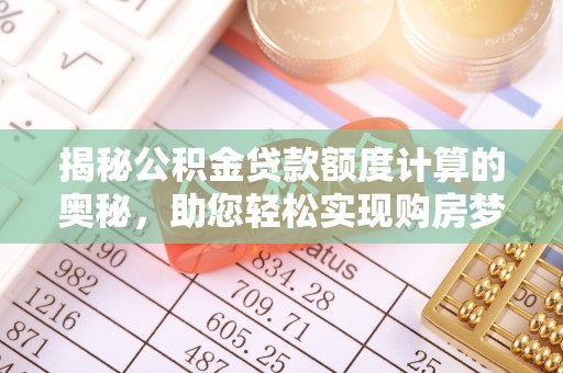 靖远揭秘公积金贷款额度计算的奥秘，助您轻松实现购房梦想
