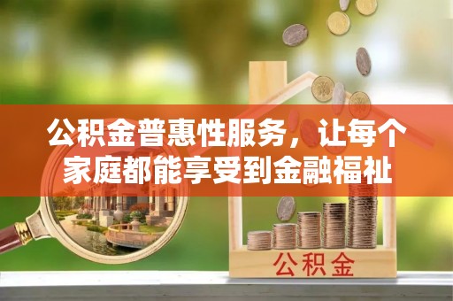 靖远公积金普惠性服务，让每个家庭都能享受到金融福祉