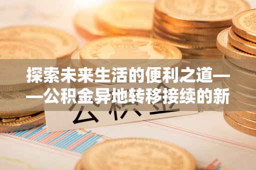 靖远探索未来生活的便利之道——公积金异地转移接续的新篇章