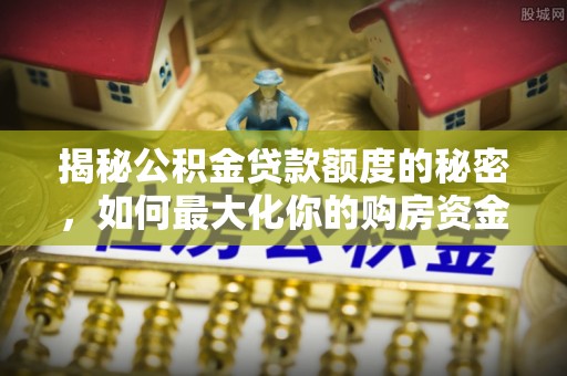 靖远揭秘公积金贷款额度的秘密，如何最大化你的购房资金