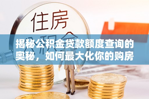 靖远揭秘公积金贷款额度查询的奥秘，如何最大化你的购房资金？