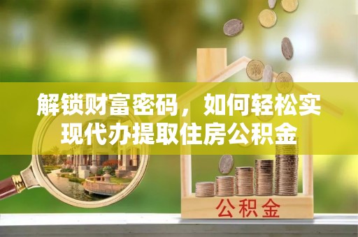 靖远解锁财富密码，如何轻松实现代办提取住房公积金