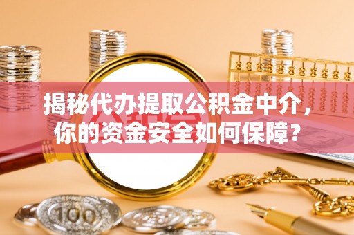 靖远揭秘代办提取公积金中介，你的资金安全如何保障？