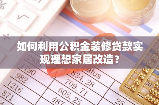 靖远如何利用公积金装修贷款实现理想家居改造？