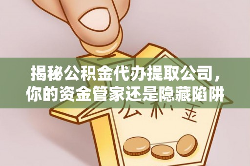 靖远揭秘公积金代办提取公司，你的资金管家还是隐藏陷阱？
