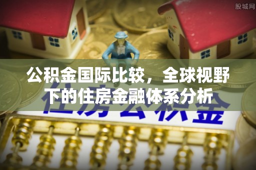 靖远公积金国际比较，全球视野下的住房金融体系分析