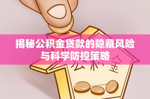靖远揭秘公积金贷款的隐藏风险与科学防控策略